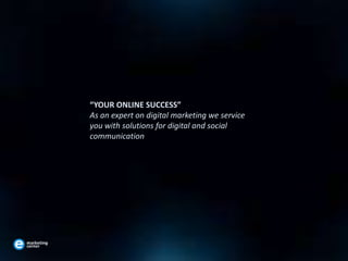 “YOUR ONLINE SUCCESS”
As an expert on digital marketing we service
you with solutions for digital and social
communication
 