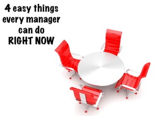 4 easy things
every manager
can do
RIGHT NOW !

 