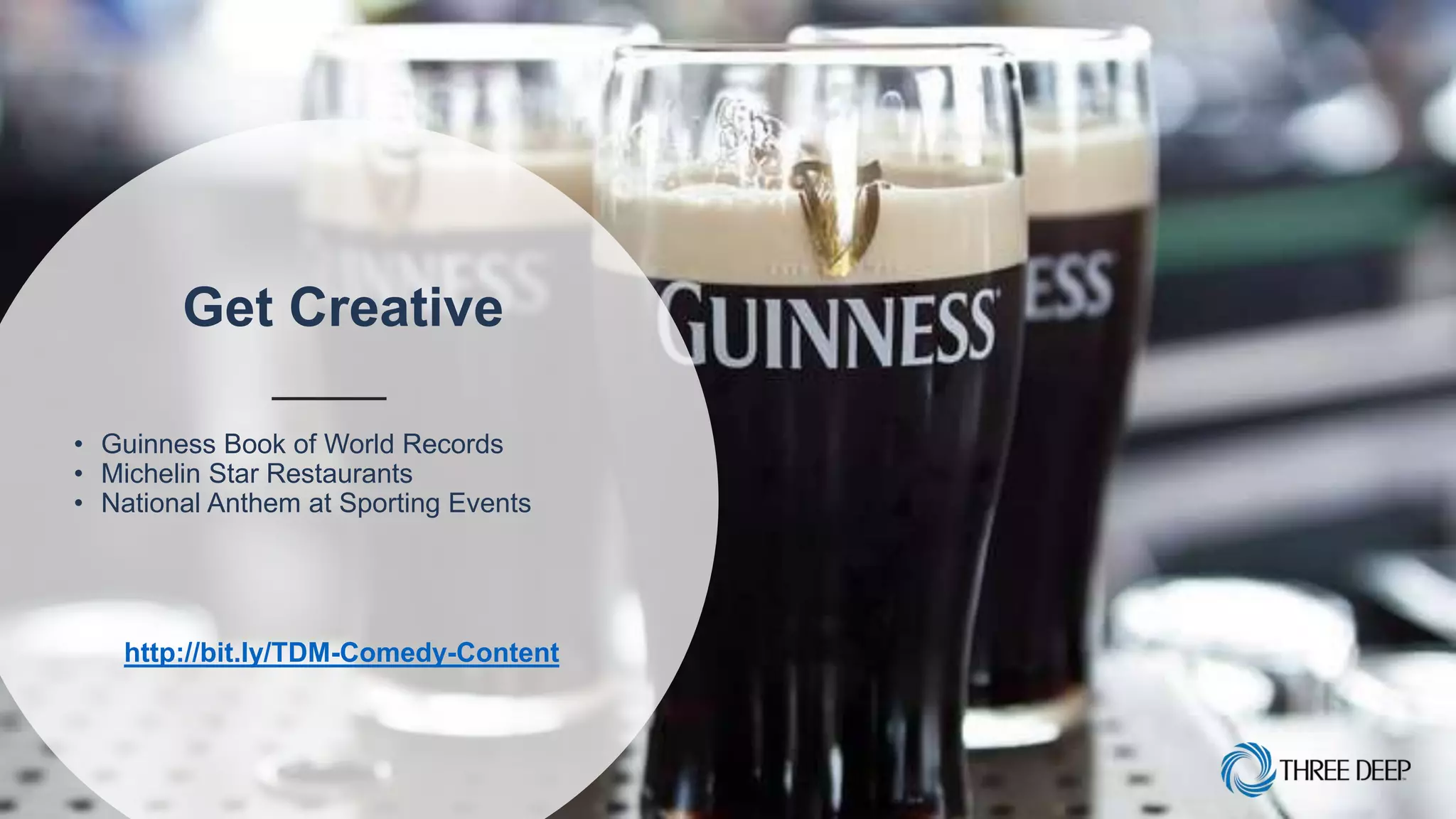 Get Creative
• Guinness Book of World Records
• Michelin Star Restaurants
• National Anthem at Sporting Events
http://bit.ly/TDM-Comedy-Content
 