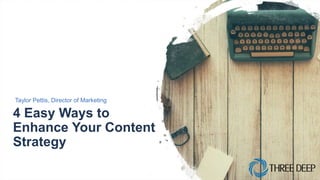 4 Easy Ways to
Enhance Your Content
Strategy
Taylor Pettis, Director of Marketing
 