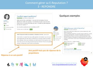 Comment gérer sa E-Reputation ?
3 - REPONDRE
Réponse à un avis positif
Avis positif mais pas de réponse de la
propriétaire
Quelques exemples
Office de tourisme du Vignoble de Nantes
www.levignobledenantes-tourisme.com
 