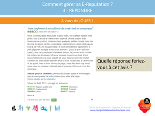 Comment gérer sa E-Reputation ?
3 - REPONDRE
A vous de JOUER !
Quelle réponse feriez-
vous à cet avis ?
Office de tourisme du Vignoble de Nantes
www.levignobledenantes-tourisme.com
 