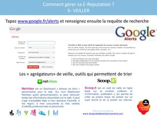 Comment gérer sa E-Reputation ?
5- VEILLER
Tapez www.google.fr/alerts et renseignez ensuite la requête de recherche
Les « agrégateurs» de veille, outils qui permettent de trier
Office de de Nantes
www.levignobledenantes-tourisme.com
 