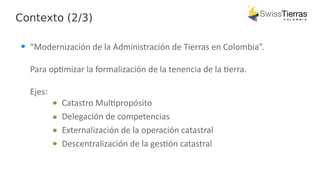 Contexto (2/3)
“Modernización de la Administración de Tierras en Colombia”.
Para optimizar la formalización de la tenencia...