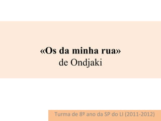 «Os da minha rua»
    de Ondjaki




   Turma de 8º ano da SP do LI (2011-2012)
 