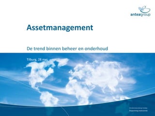 Assetmanagement
De trend binnen beheer en onderhoud
Tilburg, 28 mei
 