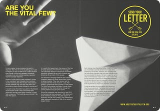 ARE YOU
THE VITAL FEW?
In many cases, to see change a big push is
required. But when it comes to getting your super
to respond, it may not take much. That’s because
even though a fund may represent thousands
of people, even one member asking a question
requires a proper response.
Pension funds should invest members’ money
in the members’ best interests. But members
are fast realising that their funds’ interpretation
of best interests may not align with their own,
particularly where climate change is concerned.40
A recent survey found that a quarter of Australians
would switch funds if they discovered their
retirement savings were being invested in fossil
fuel companies.41
But walking away shouldn’t be
their first option.
In a world-first experiment, the power of the few
is being tested by The Vital Few campaign.42
The campaign draws its name from the Pareto
principle, whereby 80 per cent of results are
driven by 20 per cent of the causes.
The Vital Few campaign believes that citizen
investors deserve to know where their money
is being invested. They also have a right to
request that their funds invest in a way that
doesn’t compromise their pockets, or the planet.
The Vital Few enables members to pose those
questions to their funds directly, through an
online platform and just a few clicks.
Since the campaign was launched in late 2012,
its membership has surpassed 1,300 retirement
fund members, mostly in the pilot regions of
Australia, the UK and Canada. This membership
base represents upwards of 200 of the world’s
largest funds.
Early findings from the pilot activities show that funds
are more likely to provide detailed disclosure when
pushed by civil society. Therefore, the campaign has
not only shown members that they have financial power
but has elevated the issue of climate change risk up the
chain of command at major funds. It has revealed that
for the most part, funds are not adequately prepared
for climate risks and are not prepared to defend their
inaction on climate change. But they do understand
their requirement to respond to members’ questions.
Funds are sensitive to public opinion and care about
how they are perceived. This makes them vulnerable
to their members’ opinions, which in turn empowers
fund members. Thus, the world’s single largest pool
of wealth could be shifted away from being a
driver of climate change, to being a provider
of climate solutions.
SEND YOUR
JOIN THE VITAL FEW
EST.2012
LETTER
WWW.AREYOUTHEVITALFEW.ORG
13 14
 