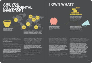 You think only Warren Buffet and a handful of
others are the world’s most powerful investors?
Think again.
You are. Don’t believe it?
Even if you have only been in the Australian
workforce for a few years, you have a superannuation
or pension savings account into which your employer
has been putting a minimum of 9 per cent of your
salary for you. By the time you retire, that nest egg is
intended to substantially or completely support you.
There is upwards of $1.6 trillion under management
in retirement savings in Australia as of mid-20132
-
an amount that is slightly larger than the country’s
entire annual gross domestic product.
Superannuation assets have been growing at a
rate of 10.5 per cent a year in the decade leading
to June 2012, making Australia the fourth largest
pool of retirement savings in the OECD.3
Globally, the total pool managed by superannuation
and retirement savings is a staggering $30 trillion,
nearly twice as big as the entire US economy.
In 1995 these funds’ investments accounted
for an average ownership stake of 15 per cent
of companies listed on global stock markets;
they now own over half.4
What this means is that your money has joined
that of other citizens to create a new type of
powerful investor, at a scale never seen before in
economic history.
At the moment most of us are accidental investors,
not entirely sure what our retirement funds are
invested in. However, a vital few are realising they
can act as citizen investors and can provide a
counterbalance to short-term and unsustainable
investment decision making.
This makes superannuation funds “universal
owners”. Unlike the financial barons of old, universal
owners can’t just privatise the gains and socialise
the losses – those losses appear in their own
investments.
A well informed universal owner would know
that their interest is best served when the entire
economy performs well. We believe universal
owners with long-term investment periods – such
as funds whose members have on average 20 year
investment horizons – need to ensure long-term
social and environmental as well as economic
sustainability. To ensure that this happens,
superannuation funds should properly account
for potential risks and have the best possible
governance structures in place.
In reality, there are a number of barriers that
reinforce short-term and unsustainable decisions
that are making us, as fund members, accidental
investors in some unsavoury business.
Investment is defined as “putting money in an
asset with the expectation of capital appreciation,
dividends and/or interest earnings.” Banks invest
and businesses, from factories to local shops,
invest. And you, the average citizen, invest. As an
investor, you control - or should control - your own
investment decisions.
Most regularly you invest by purchasing assets
such as homes or cars. In the long-term, arguably
your most important investment is through
superannuation or pension savings. In fact,
superannuation is the largest asset for the average
Australian, after his/her home.5
Superannuation funds are part-owners of not only
some of the largest domestic companies, but
also some of the largest globally. They are mostly
invested across all asset classes from property to
mining to agriculture to health services.
I OWN WHAT?ARE YOU
AN ACCIDENTAL
INVESTOR?
Total pension, insurance and sovereign wealth funds split into regions (US$) Data taken from the AODP database.
There is $30 trillion invested
in long-term pension and
investment funds globally.
This forms part of over $50 trillion being managed for
long-term outcomes - pension, investment, insurance
and sovereign wealth funds. It is the single, largest
consolidation of money found anywhere in the world.
$1.4T
$17.9T
$387B
$860B
$20T
$9.6T
$2.1T
Retirement savings institutions
like super funds could easily
just put your money into a bank
account.
But they have instead, over the years,
found ways to make more money
by investing in a range of assets,
such as profitable companies.
These investments are meant to be
more lucrative for you.
You should be aware of what your
super fund is invested in, and make
sure you feel comfortable with
those investments. In this report we
give you some options for how you
can engage with your fund.
ASSETS ASSETS
$$$$$$$$
ASSETS
$$$$$$$$
$$$$$$$$
$$$$$$$$
$$$$$$$$
$30T
0201
 