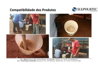 Compatibilidade dos Produtos
Un. I - Fábrica: Rua 34, nº 1409 – Distrito Industrial – CEP 14620-000 – Orlândia – SP – Tel./Fax: +55 (16) 3826-0533
Un. II – Administração e Distribuição: Rua Lorena, nº 751 – CEP 14078-120 – Ribeirão Preto – SP – Tel./Fax: +55 (16) 2132-2000
 