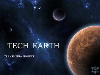 TECH EARTH
TRANSMEDIA PROJECT
 