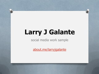 Larry J Galante
social media work sample
about.me/larryjgalante
 