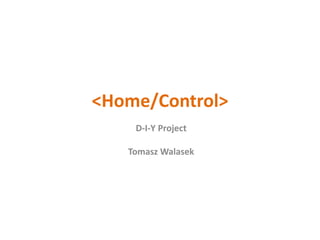 <Home/Control>
D-I-Y Project
Tomasz Walasek
 