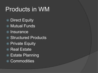 Products in WM
 Direct Equity
 Mutual Funds
 Insurance
 Structured Products
 Private Equity
 Real Estate
 Estate Planning
 Commodities
 