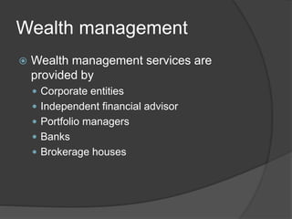 Wealth management
 Wealth management services are
provided by
 Corporate entities
 Independent financial advisor
 Portfolio managers
 Banks
 Brokerage houses
 
