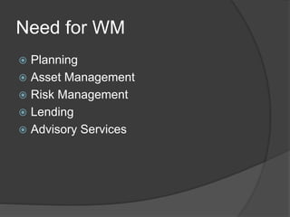 Need for WM
 Planning
 Asset Management
 Risk Management
 Lending
 Advisory Services
 