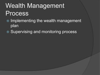 Wealth Management
Process
 Implementing the wealth management
plan
 Supervising and monitoring process
 