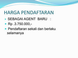 HARGA PENDAFTARAN
 SEBAGAI AGENT BARU :
 Rp .3.750.000,-
 Pendaftaran sekali dan berlaku
selamanya
 
