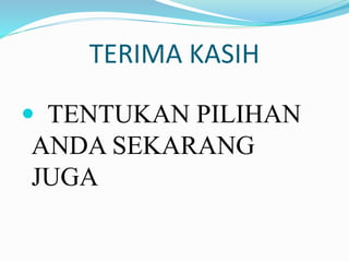 TERIMA KASIH
 TENTUKAN PILIHAN
ANDA SEKARANG
JUGA
 