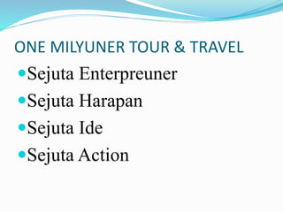 ONE MILYUNER TOUR & TRAVEL
Sejuta Enterpreuner
Sejuta Harapan
Sejuta Ide
Sejuta Action
 