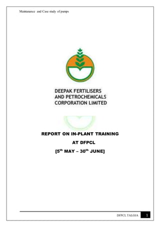 Maintanance and Case study of pumps
1DFPCL TALOJA
REPORT ON IN-PLANT TRAINING
AT DFPCL
[5th
MAY – 30th
JUNE]
 