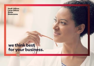 we think best
for your business.
Small Oﬃces
Large Oﬃces
Shops
Showrooms
 