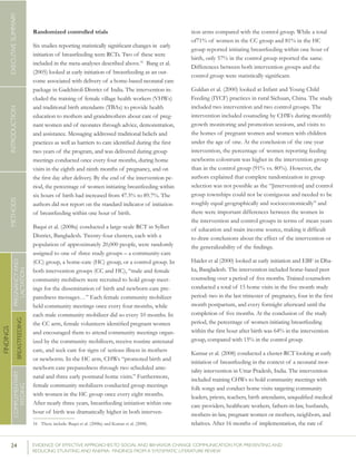 24 	 EVIDENCE OF EFFECTIVE APPROACHES TO SOCIAL AND BEHAVIOR CHANGE COMMUNICATION FOR PREVENTING AND
REDUCING STUNTING AND ANEMIA: FINDINGS FROM A SYSTEMATIC LITERATURE REVIEW
INTRODUCTIONMETHODSEXECUTIVESUMMARY
FINDINGS
COMPLEMENTARY
FEEDING
BREASTFEEDING
PREGNANCYAND
LACTATION
Randomized controlled trials
Six studies reporting statistically significant changes in  early
initiation of breastfeeding were RCTs. Two of these were
included in the meta-analyses described above.16
Bang et al.
(2005) looked at early initiation of breastfeeding as an out-
come associated with delivery of a home-based neonatal care
package in Gadchiroli District of India. The intervention in-
cluded the training of female village health workers (VHWs)
and traditional birth attendants (TBAs) to provide health
education to mothers and grandmothers about care of preg-
nant women and of neonates through advice, demonstration,
and assistance. Messaging addressed traditional beliefs and
practices as well as barriers to care identified during the first
two years of the program, and was delivered during group
meetings conducted once every four months, during home
visits in the eighth and ninth months of pregnancy, and on
the first day after delivery. By the end of the intervention pe-
riod, the percentage of women initiating breastfeeding within
six hours of birth had increased from 47.5% to 89.7%. The
authors did not report on the standard indicator of initiation
of breastfeeding within one hour of birth.
Baqui et al. (2008a) conducted a large-scale RCT in Sylhet
District, Bangladesh. Twenty-four clusters, each with a
population of approximately 20,000 people, were randomly
assigned to one of three study groups – a community-care
(CC) group, a home-care (HC) group, or a control group. In
both intervention groups (CC and HC), “male and female
community mobilisers were recruited to hold group meet-
ings for the dissemination of birth and newborn-care pre-
paredness messages…” Each female community mobilizer
held community meetings once every four months, while
each male community mobilizer did so every 10 months. In
the CC arm, female volunteers identified pregnant women
and encouraged them to attend community meetings organ-
ized by the community mobilizers, receive routine antenatal
care, and seek care for signs of serious illness in mothers
or newborns. In the HC arm, CHWs “promoted birth and
newborn care preparedness through two scheduled ante-
natal and three early postnatal home visits.” Furthermore,
female community mobilizers conducted group meetings
with women in the HC group once every eight months.
After nearly three years, breastfeeding initiation within one
hour of birth was dramatically higher in both interven-
16	 These include: Baqui et al. (2008a) and Kumar et al. (2008).
tion arms compared with the control group. While a total
of71% of women in the CC group and 81% in the HC
group reported initiating breastfeeding within one hour of
birth, only 57% in the control group reported the same.
Differences between both intervention groups and the
control group were statistically significant.
Guldan et al. (2000) looked at Infant and Young Child
Feeding (IYCF) practices in rural Sichuan, China. The study
included two intervention and two control groups. The
intervention included counseling by CHWs during monthly
growth monitoring and promotion sessions, and visits to
the homes of pregnant women and women with children
under the age of one. At the conclusion of the one year
intervention, the percentage of women reporting feeding
newborns colostrum was higher in the intervention group
than in the control group (91% vs. 80%). However, the
authors explained that complete randomization in group
selection was not possible as the “[intervention] and control
group townships could not be contiguous and needed to be
roughly equal geographically and socioeconomically” and
there were important differences between the women in
the intervention and control groups in terms of mean years
of education and main income source, making it difficult
to draw conclusions about the effect of the intervention or
the generalizability of the findings.
Haider et al (2000) looked at early initiation and EBF in Dha-
ka, Bangladesh. The intervention included home-based peer
counseling over a period of five months. Trained counselors
conducted a total of 15 home visits in the five month study
period: two in the last trimester of pregnancy, four in the first
month postpartum, and every fortnight afterward until the
completion of five months. At the conclusion of the study
period, the percentage of women initiating breastfeeding
within the first hour after birth was 64% in the intervention
group, compared with 15% in the control group.
Kumar et al. (2008) conducted a cluster-RCT looking at early
initiation of breastfeeding in the context of a neonatal mor-
tality intervention in Uttar Pradesh, India. The intervention
included training CHWs to hold community meetings with
folk songs and conduct home visits targeting community
leaders, priests, teachers, birth attendants, unqualified medical
care providers, healthcare workers, fathers-in-law, husbands,
mothers-in-law, pregnant women or mothers, neighbors, and
relatives. After 16 months of implementation, the rate of
 