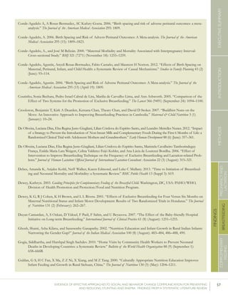 57EVIDENCE OF EFFECTIVE APPROACHES TO SOCIAL AND BEHAVIOR CHANGE COMMUNICATION FOR PREVENTING
AND REDUCING STUNTING AND ANEMIA: FINDINGS FROM A SYSTEMATIC LITERATURE REVIEW
INTRODUCTIONMETHODSEXECUTIVESUMMARY
FINDINGS
COMPLEMENTARY
FEEDING
BREASTFEEDING
PREGNANCYAND
LACTATION
Conde-Agudelo A, A Rosas-Bermudez, AC Kafury-Goeta. 2006. “Birth spacing and risk of adverse perinatal outcomes: a meta-
analysis.” The Journal of the American Medical Association 295: 1809.
Conde-Agudelo, A. 2006. Birth Spacing and Risk of Adverse Perinatal Outcomes: A Meta-analysis. The Journal of the American
Medical Association 295 (15): 1809–1823.
Conde-Agudelo, A., and José M Belizán. 2000. “Maternal Morbidity and Mortality Associated with Interpregnancy Interval:
Cross-sectional Study.” BMJ 321 (7271) (November 18): 1255–1259.
Conde-Agudelo, Agustín, Anyeli Rosas-Bermudez, Fabio Castaño, and Maureen H Norton. 2012. “Effects of Birth Spacing on
Maternal, Perinatal, Infant, and Child Health: a Systematic Review of Causal Mechanisms.” Studies in Family Planning 43 (2)
(June): 93–114.
Conde-Agudelo, Agustin. 2006. “Birth Spacing and Risk of Adverse Perinatal Outcomes: A Meta-analysis.” The Journal of the
American Medical Association 295 (15) (April 19): 1809.
Coutinho, Sonia Bechara, Pedro Israel Cabral de Lira, Marilia de Carvalho Lima, and Ann Ashworth. 2005. “Comparison of the
Effect of Two Systems for the Promotion of Exclusive Breastfeeding.” The Lancet 366 (9491) (September 24): 1094–1100.
Crookston, Benjamin T, Kirk A Dearden, Ketsana Chan, Theary Chan, and David D Stoker. 2007. “Buddhist Nuns on the
Move: An Innovative Approach to Improving Breastfeeding Practices in Cambodia.” Maternal & Child Nutrition 3 (1)
(January): 10–24.
De Oliveira, Luciana Dias, Elsa Regina Justo Giugliani, Lilian Córdova do Espírito Santo, and Leandro Meirelles Nunes. 2012. “Impact
of a Strategy to Prevent the Introduction of Non-breast Milk and Complementary Foods During the First 6 Months of Life: a
Randomized Clinical Trial with Adolescent Mothers and Grandmothers.” Early Human Development 88 (6) (June): 357–361.
De Oliveira, Luciana Dias, Elsa Regina Justo Giugliani, Lílian Córdova do Espírito Santo, Maristela Cavalheiro Tamborindeguy
França, Enilda Maria Lara Weigert, Celina Valderez Feijó Kohler, and Ana Lúcia de Lourenzi Bonilha. 2006. “Effect of
Intervention to Improve Breastfeeding Technique on the Frequency of Exclusive Breastfeeding and Lactation-related Prob-
lems.” Journal of Human Lactation: Official Journal of International Lactation Consultant Association 22 (3) (August): 315–321.
Debes, Amanda K, Anjalee Kohli, Neff Walker, Karen Edmond, and Luke C Mullany. 2013. “Time to Initiation of Breastfeed-
ing and Neonatal Mortality and Morbidity: a Systematic Review.” BMC Public Health 13 (Suppl 3): S19.
Dewey, Kathryn. 2003. Guiding Principles for Complementary Feeding of the Breastfed Child. Washington, DC, USA: PAHO/WHO,
Division of Health Promotion and Protection/Food and Nutrition Program.
Dewey, K G, R J Cohen, K H Brown, and L L Rivera. 2001. “Effects of Exclusive Breastfeeding for Four Versus Six Months on
Maternal Nutritional Status and Infant Motor Development: Results of Two Randomized Trials in Honduras.” The Journal
of Nutrition 131 (2) (February): 262–267.
Duyan Camurdan, A, S Ozkan, D Yüksel, F Pasli, F Sahin, and U Beyazova. 2007. “The Effect of the Baby-friendly Hospital
Initiative on Long-term Breastfeeding.” International Journal of Clinical Practice 61 (8) (August): 1251–1255.
Ghosh, Shanti, Asha Kilaru, and Saraswathy Ganapathy. 2002. “Nutrition Education and Infant Growth in Rural Indian Infants:
Narrowing the Gender Gap?” Journal of the Indian Medical Association 100 (8) (August): 483–484, 486–488, 490.
Gogia, Siddhartha, and Harshpal Singh Sachdev. 2010. “Home Visits by Community Health Workers to Prevent Neonatal
Deaths in Developing Countries: a Systematic Review.” Bulletin of the World Health Organization 88 (9) (September 1):
658–666B.
Guldan, G S, H C Fan, X Ma, Z Z Ni, X Xiang, and M Z Tang. 2000. “Culturally Appropriate Nutrition Education Improves
Infant Feeding and Growth in Rural Sichuan, China.” The Journal of Nutrition 130 (5) (May): 1204–1211.
 