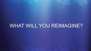 WHAT WILL YOU REIMAGINE?
 