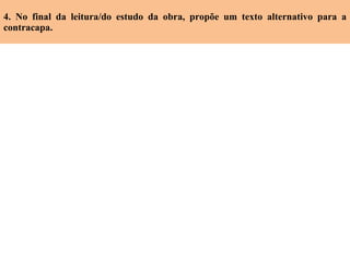 4. No final da leitura/do estudo da obra, propõe um texto alternativo para a contracapa. 