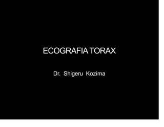 ECOGRAFIATORAX
Dr. Shigeru Kozima
 