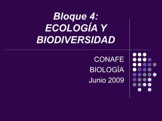 Bloque 4:
  ECOLOGÍA Y
BIODIVERSIDAD
         CONAFE
        BIOLOGÍA
        Junio 2009
 