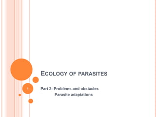 ECOLOGY OF PARASITES

1   Part 2: Problems and obstacles
           Parasite adaptations
 