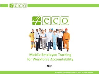 Mobile Employee Tracking
for Workforce Accountability
           2013

                  © Copyright EcoTelematics Group OY 2013 , All Rights Reserved
 