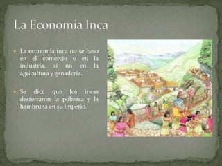  La economía inca no se baso
en el comercio o en la
industria, si no en la
agricultura y ganadería.
 Se dice que los incas
desterraron la pobreza y la
hambruna en su imperio.
 