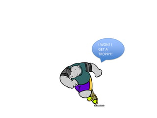 I WON! I
GET A
TROPHY!
 