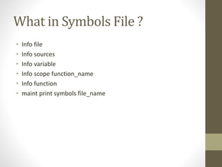 What in Symbols File ?
• Info file
• Info sources
• Info variable
• Info scope function_name
• Info function
• maint print symbols file_name
 