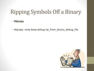 Ripping Symbols Off a Binary
• Objcopy
• objcopy –only-keep-debug rip_from_binary_debug_file
 