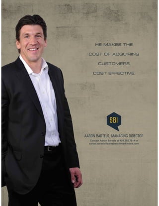 HE MAKES THE
COST OF ACQUIRING
CUSTOMERS
COST EFFECTIVE.
AARON BARTELS, MANAGING DIRECTOR
Contact Aaron Bartels at 404.392...
