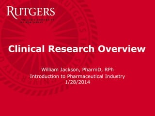 Ernest Mario School of Pharmacy
Clinical Research Overview
William Jackson, PharmD, RPh
Introduction to Pharmaceutical Industry
1/28/2014
 
