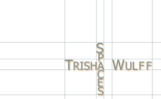 TRISHA WULFF
S
P
C
E
S
 