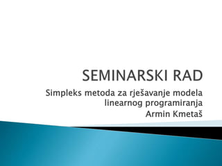 Simpleks metoda za rješavanje modela
linearnog programiranja
Armin Kmetaš
 
