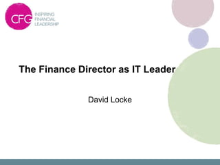 The Finance Director as IT Leader


              David Locke
 
