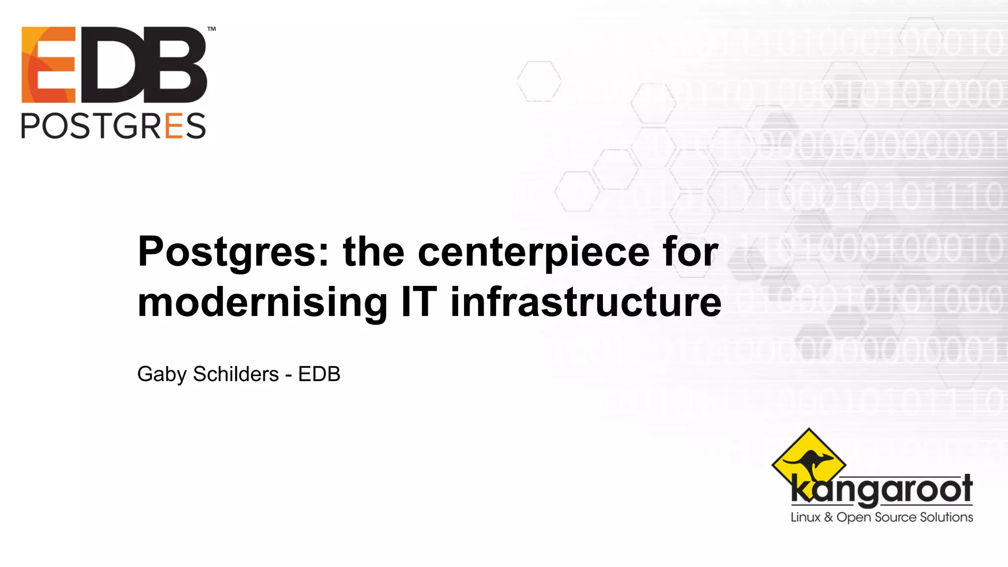 Postgres: the centerpiece for
modernising IT infrastructure
Gaby Schilders - EDB
 