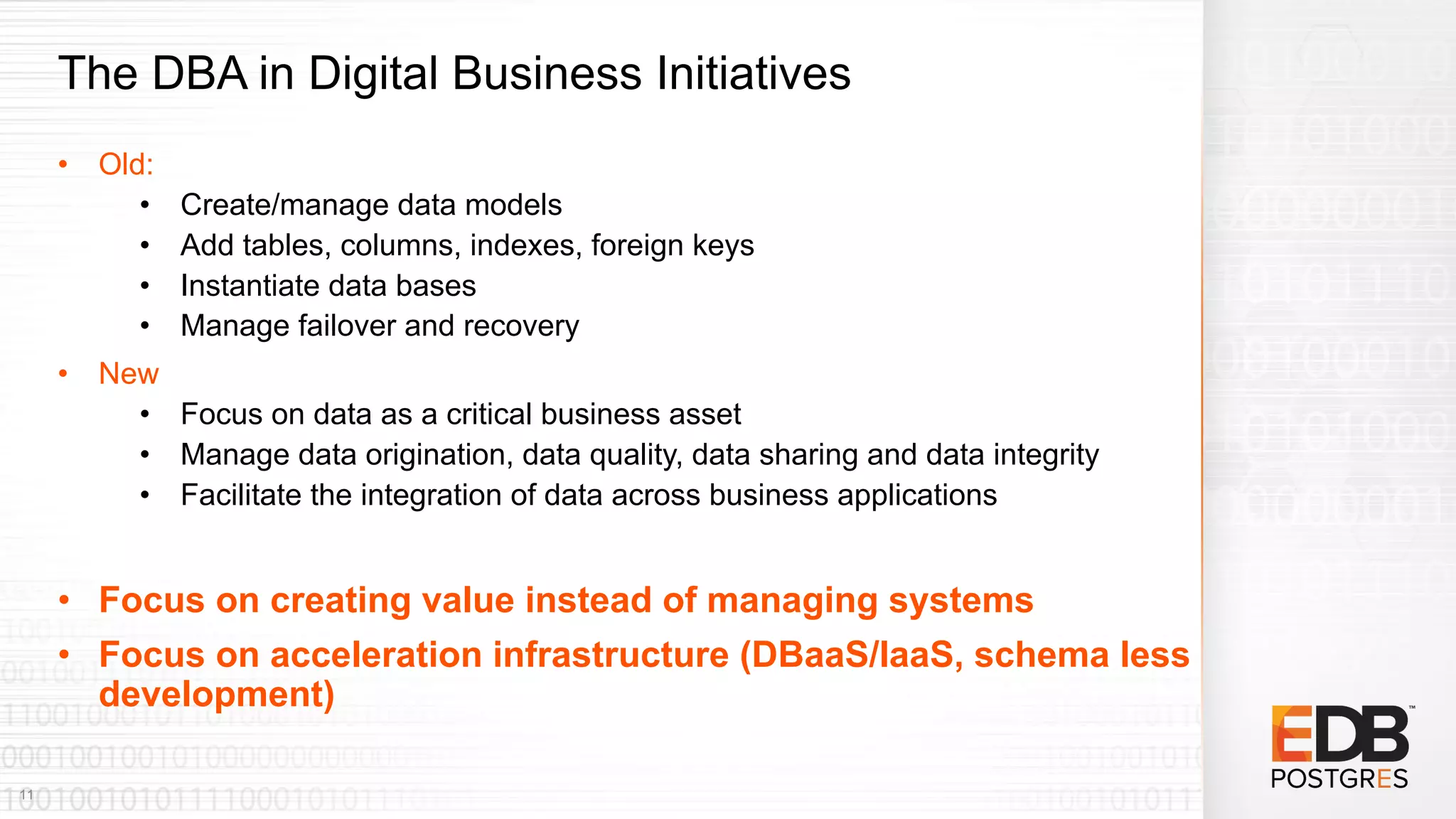 The DBA in Digital Business Initiatives
• Old:
• Create/manage data models
• Add tables, columns, indexes, foreign keys
• Instantiate data bases
• Manage failover and recovery
• New
• Focus on data as a critical business asset
• Manage data origination, data quality, data sharing and data integrity
• Facilitate the integration of data across business applications
• Focus on creating value instead of managing systems
• Focus on acceleration infrastructure (DBaaS/IaaS, schema less
development)
11
 