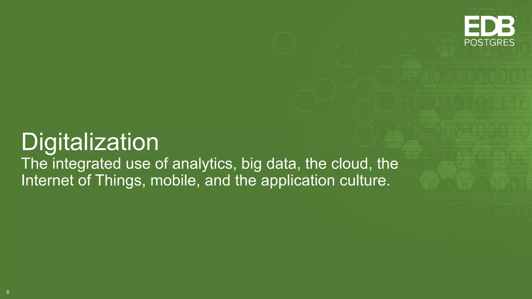 Digitalization
The integrated use of analytics, big data, the cloud, the
Internet of Things, mobile, and the application culture.
6
 