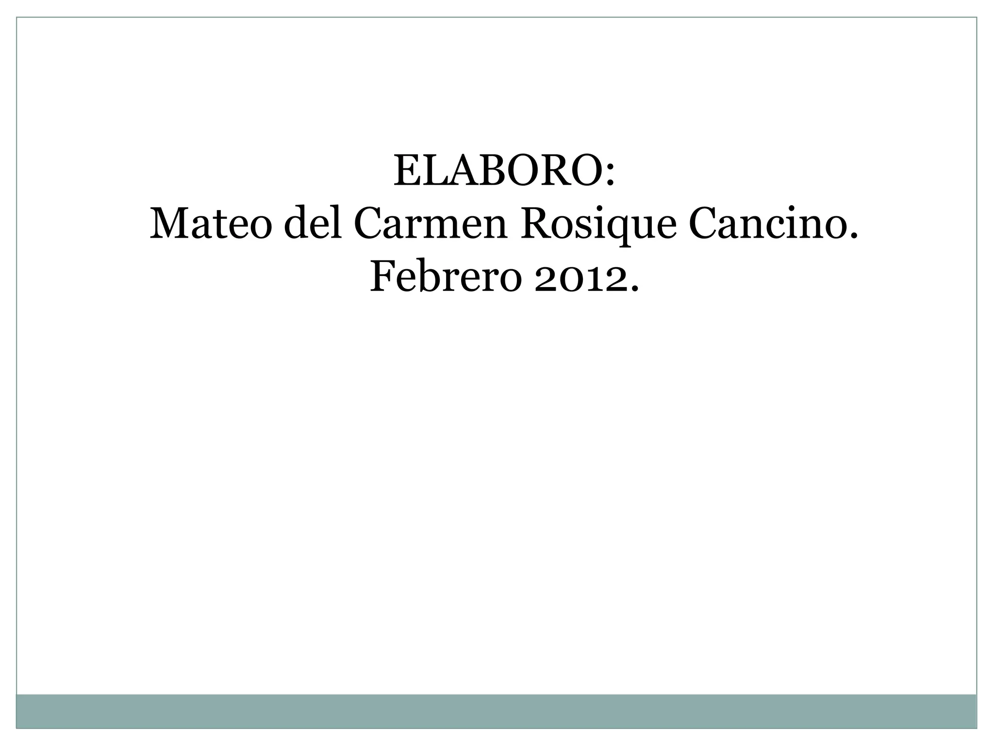 ELABORO:
Mateo del Carmen Rosique Cancino.
           Febrero 2012.
 