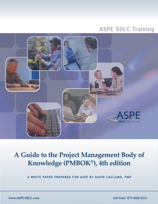 ASPE SDLC Training




   A Guide to the Project Management Body of
      Knowledge (PMBOK®), 4th edition
          A WHITE PAPER PREPARED FOR ASPE BY DAVID CACCAMO, PMP




www.ASPE-SDLC.com                                    toll-free: 877-800-5221
 