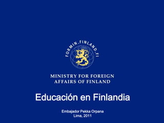 Educación en FinlandiaEmbajador Pekka OrpanaLima, 2011 