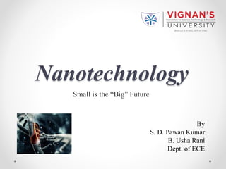 Nanotechnology
Small is the “Big” Future
By
S. D. Pawan Kumar
B. Usha Rani
Dept. of ECE
 