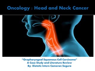 “Oropharyngeal Squamous Cell Carcinoma”
A Case Study and Literature Review
By: Dietetic Intern Cameron Segura
 